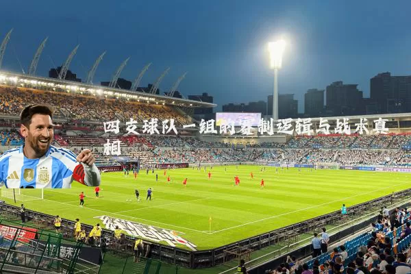 四支球队一组的赛制逻辑与战术真相