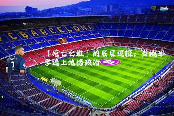 「死亡之组」的底层逻辑：当概率学遇上地缘政治