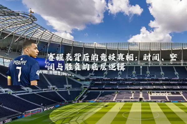 赛程表背后的竞技真相:时间、空间与胜负的底层逻辑
