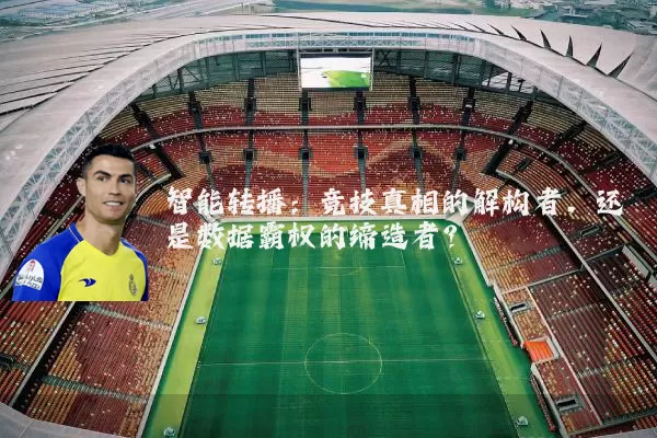 智能转播:竞技真相的解构者,还是数据霸权的缔造者?
