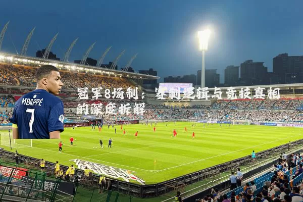 冠军8场制：赛制逻辑与竞技真相的深度拆解