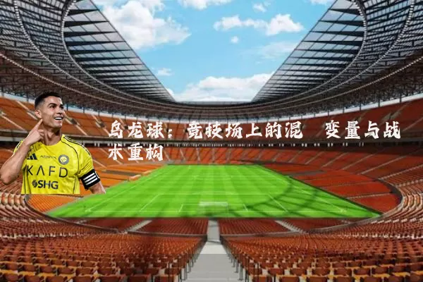 乌龙球:竞技场上的混沌变量与战术重构