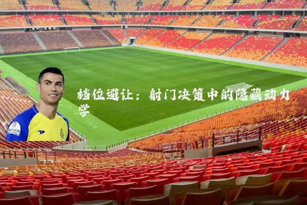 档位避让：射门决策中的隐藏动力学