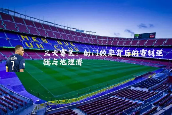 三大赛区：射门效率背后的赛制逻辑与地理博弈