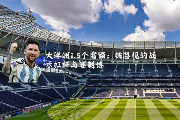 大洋洲1.5个名额:被忽视的战术杠杆与赛制博弈