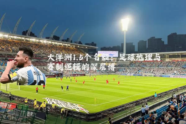 大洋洲1.5个名额：足球地理与赛制逻辑的深层博弈