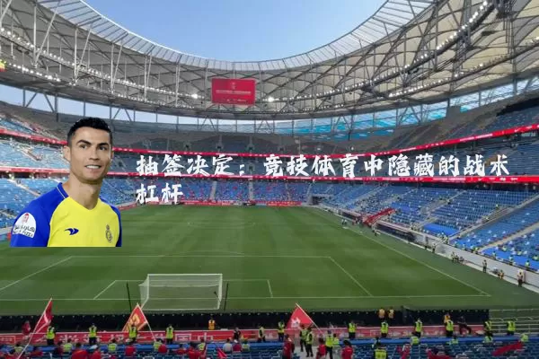 抽签决定:竞技体育中隐藏的战术杠杆