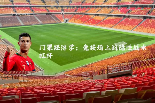 门票经济学:竞技场上的隐性战术杠杆