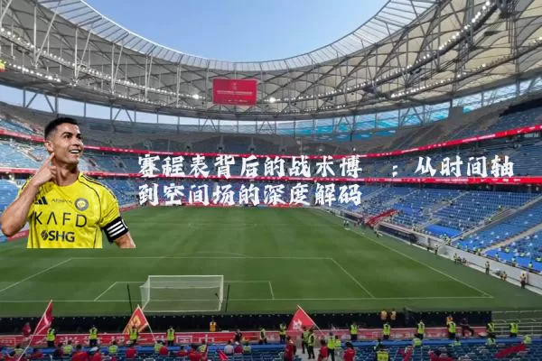 赛程表背后的战术博弈:从时间轴到空间场的深度解码
