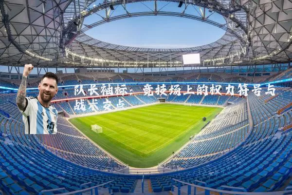 队长袖标：竞技场上的权力符号与战术支点