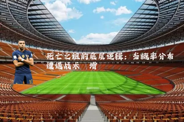 死亡之组的底层逻辑:当概率分布遭遇战术熵增