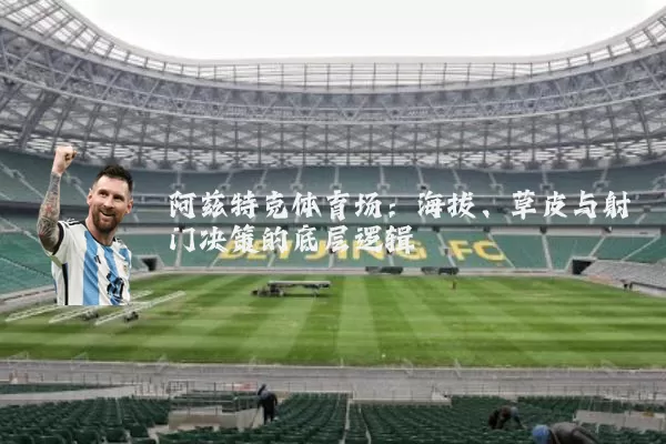 阿兹特克体育场:海拔、草皮与射门决策的底层逻辑
