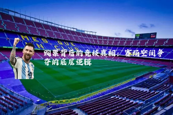 购票背后的竞技真相:赛场空间争夺的底层逻辑