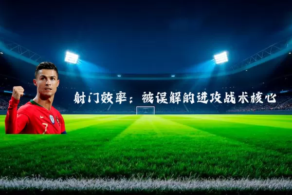 射门效率:被误解的进攻战术核心